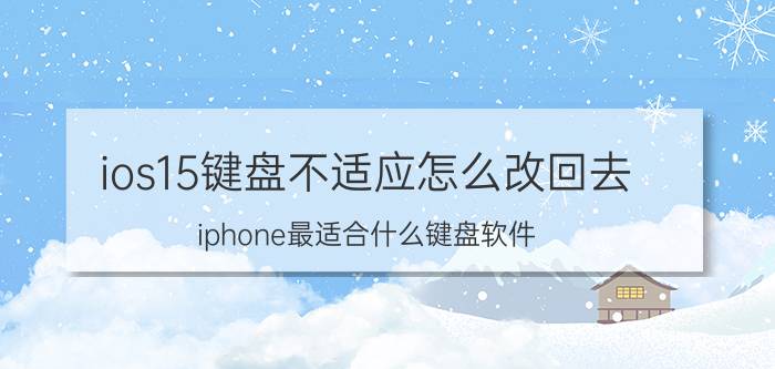 ios15键盘不适应怎么改回去 iphone最适合什么键盘软件？